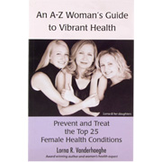 Lorna R Vanderhaeghe An A-Z Women's Guide to Vibrant Health - Prevent and Treat the Top 25 Female Health Conditions, 150 pages